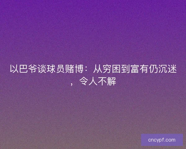 以巴爷谈球员赌博：从穷困到富有仍沉迷，令人不解