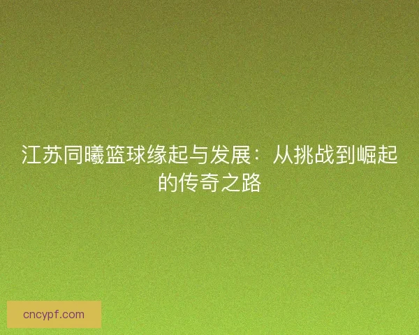 江苏同曦篮球缘起与发展：从挑战到崛起的传奇之路