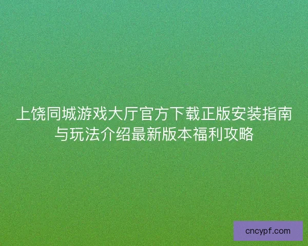 上饶同城游戏大厅官方下载正版安装指南与玩法介绍最新版本福利攻略