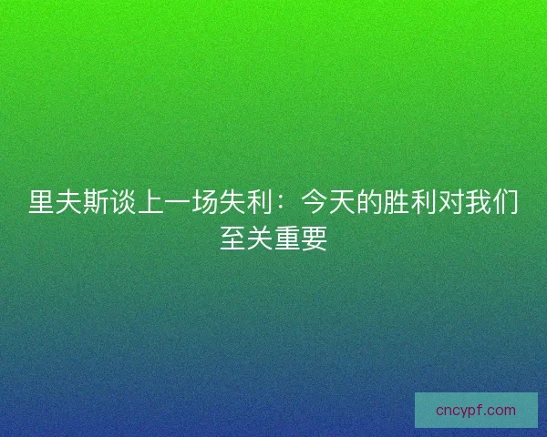 里夫斯谈上一场失利：今天的胜利对我们至关重要