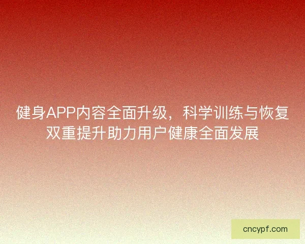 健身APP内容全面升级，科学训练与恢复双重提升助力用户健康全面发展