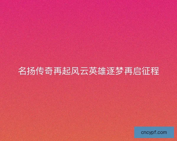 名扬传奇再起风云英雄逐梦再启征程