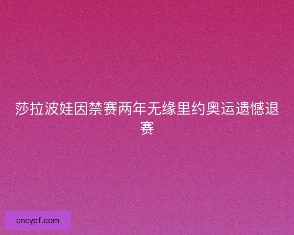 莎拉波娃因禁赛两年无缘里约奥运遗憾退赛