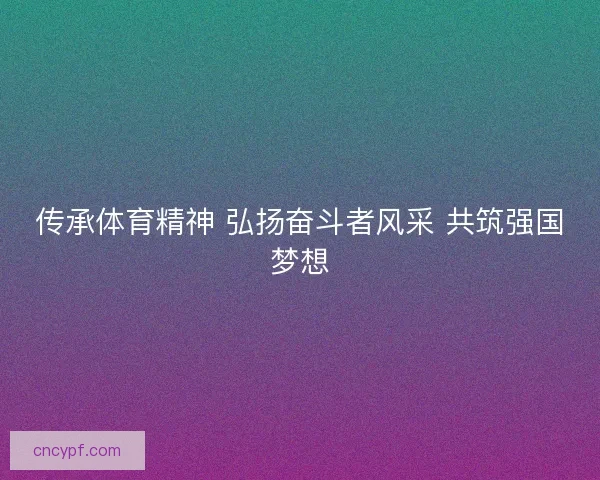 传承体育精神 弘扬奋斗者风采 共筑强国梦想 传承体育精神 弘扬奋斗者风采 共筑强国梦想