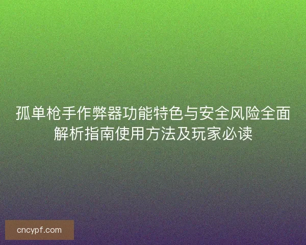 孤单枪手作弊器功能特色与安全风险全面解析指南使用方法及玩家必读 孤单枪手作弊器功能特色与安全风险全面解析指南使用方法及玩家必读