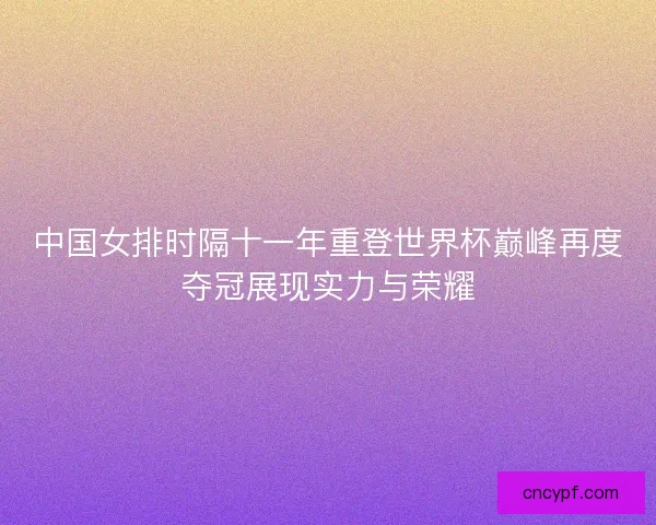 中国女排时隔十一年重登世界杯巅峰再度夺冠展现实力与荣耀