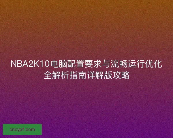 NBA2K10电脑配置要求与流畅运行优化全解析指南详解版攻略